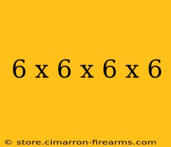 6 x 6 x 6 x 6