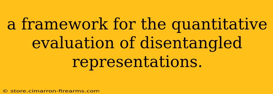 a framework for the quantitative evaluation of disentangled representations.