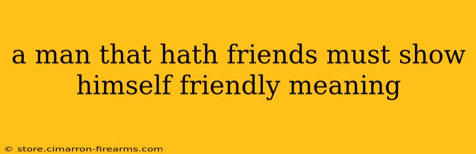 a man that hath friends must show himself friendly meaning