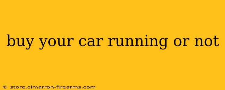 buy your car running or not