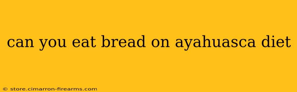 can you eat bread on ayahuasca diet