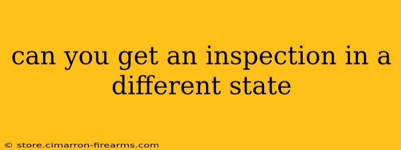 can you get an inspection in a different state