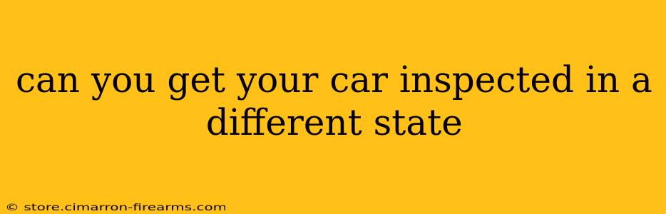 can you get your car inspected in a different state