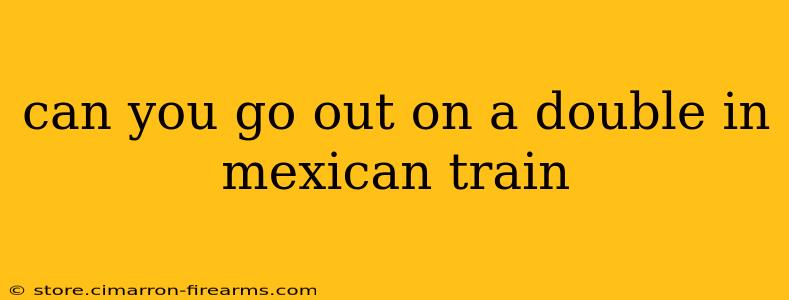 can you go out on a double in mexican train