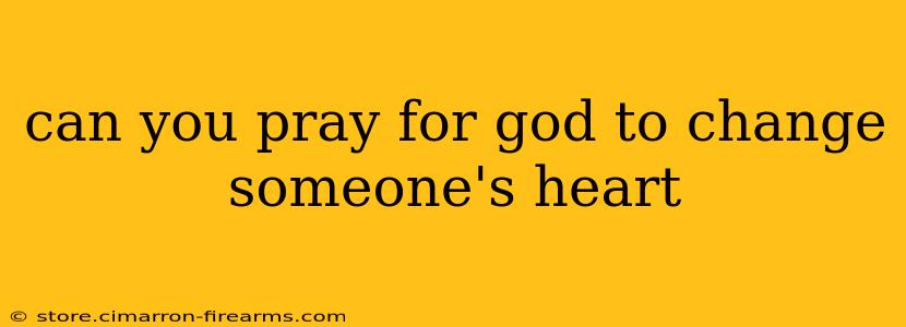 can you pray for god to change someone's heart