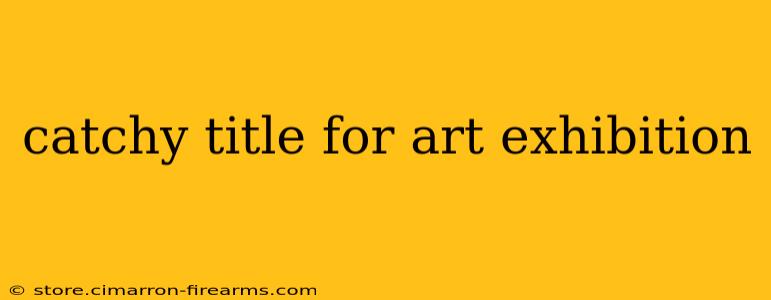 catchy title for art exhibition