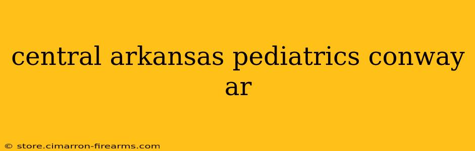 central arkansas pediatrics conway ar