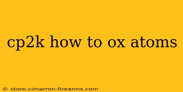 cp2k how to ox atoms