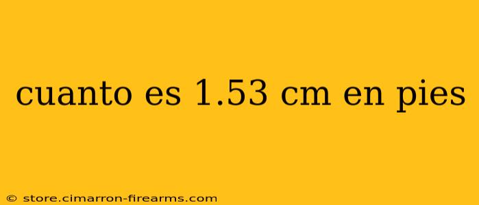 cuanto es 1.53 cm en pies