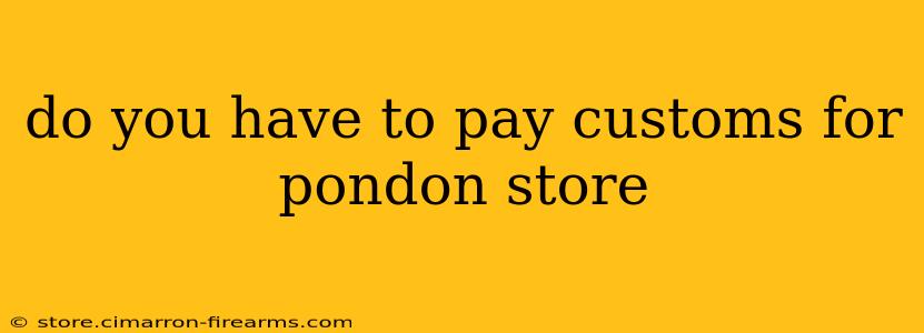 do you have to pay customs for pondon store