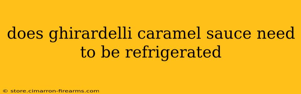 does ghirardelli caramel sauce need to be refrigerated