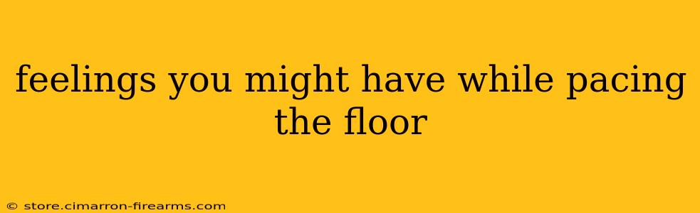 feelings you might have while pacing the floor