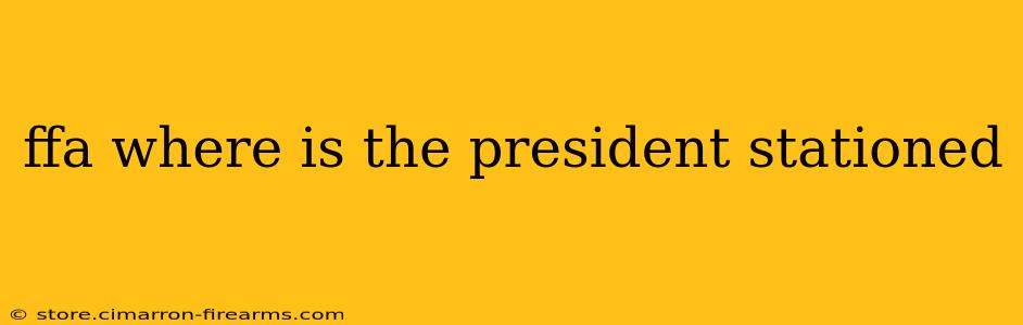 ffa where is the president stationed