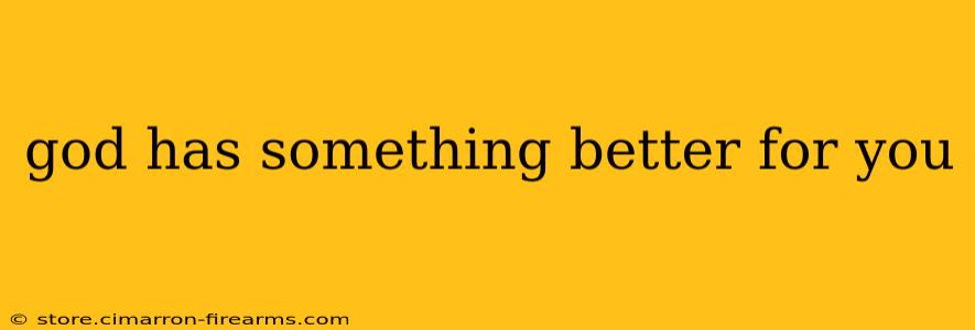 god has something better for you