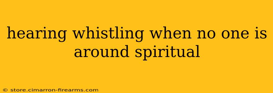 hearing whistling when no one is around spiritual