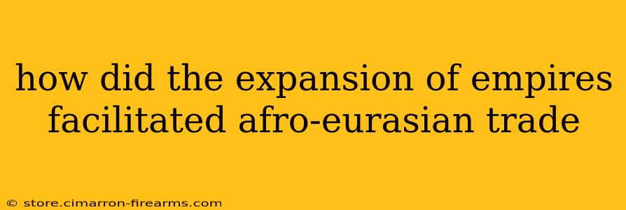 how did the expansion of empires facilitated afro-eurasian trade