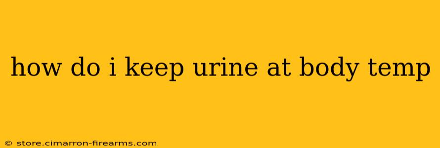 how do i keep urine at body temp