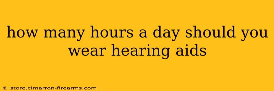 how many hours a day should you wear hearing aids