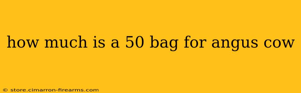 how much is a 50 bag for angus cow