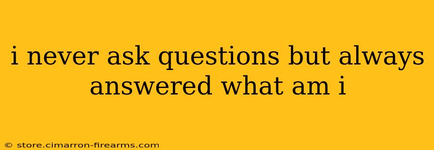 i never ask questions but always answered what am i