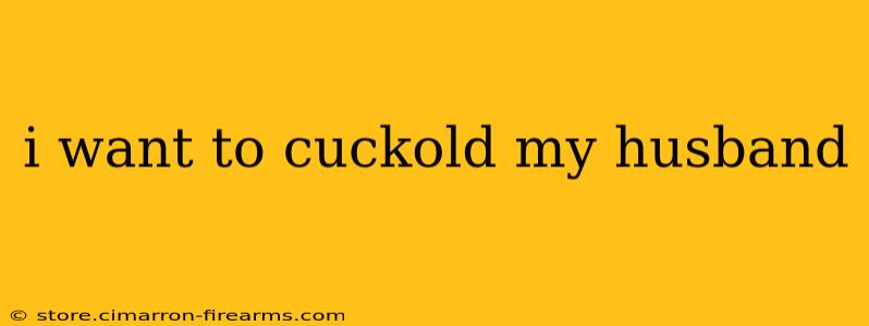 i want to cuckold my husband