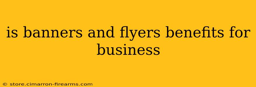 is banners and flyers benefits for business