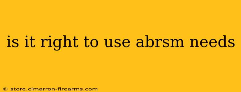 is it right to use abrsm needs