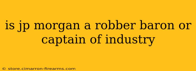 is jp morgan a robber baron or captain of industry