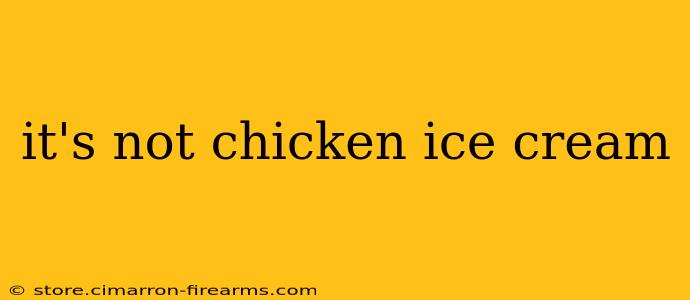 it's not chicken ice cream