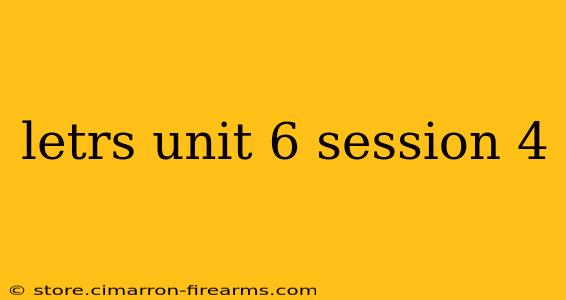 letrs unit 6 session 4