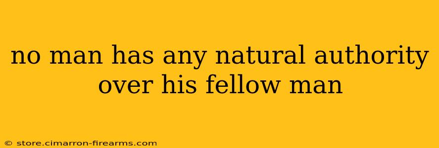 no man has any natural authority over his fellow man