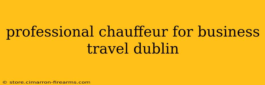 professional chauffeur for business travel dublin