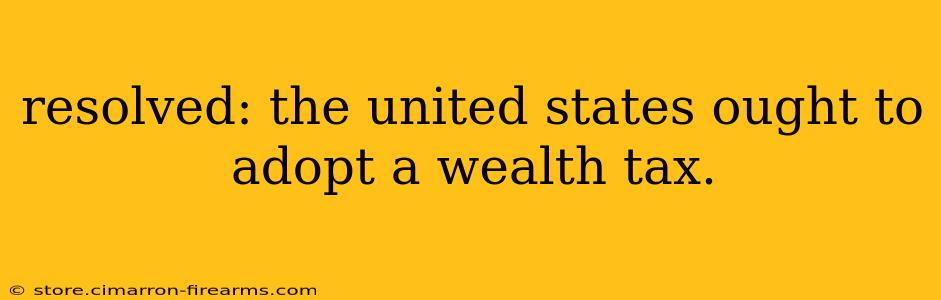 resolved: the united states ought to adopt a wealth tax.