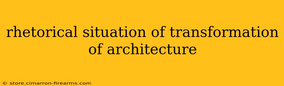 rhetorical situation of transformation of architecture