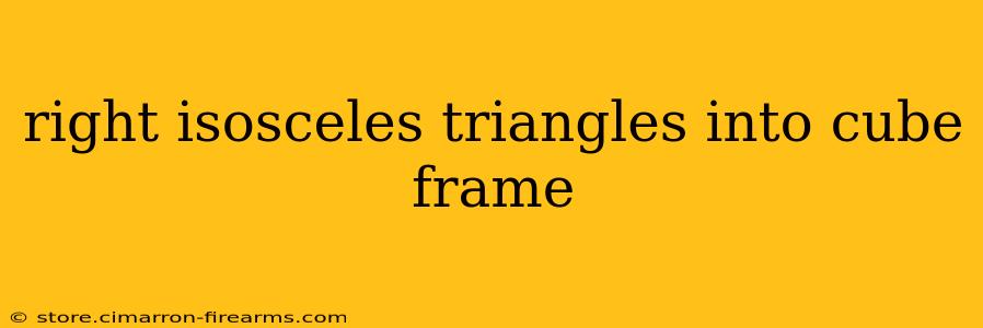 right isosceles triangles into cube frame