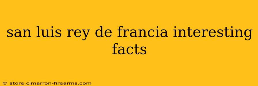 san luis rey de francia interesting facts