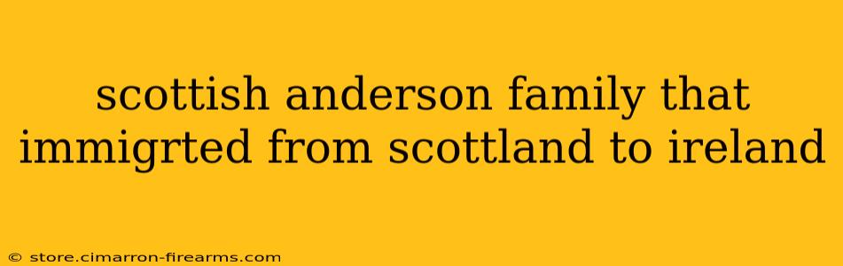 scottish anderson family that immigrted from scottland to ireland