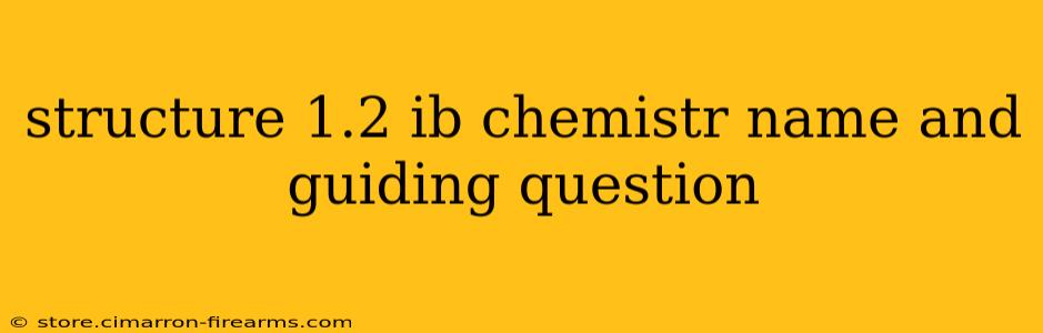 structure 1.2 ib chemistr name and guiding question