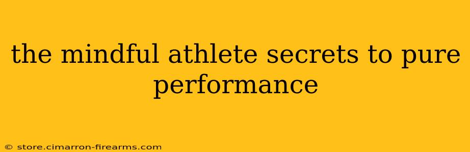 the mindful athlete secrets to pure performance