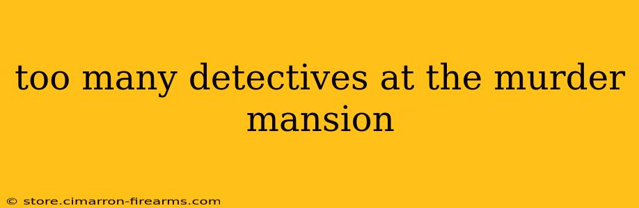 too many detectives at the murder mansion