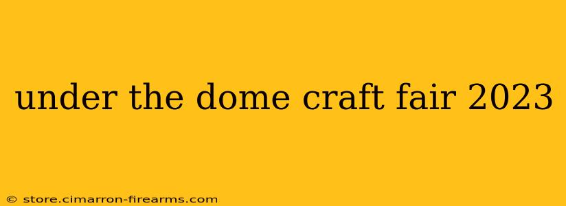 under the dome craft fair 2023