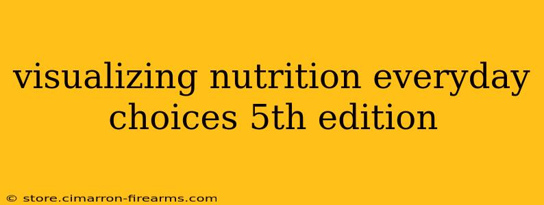 visualizing nutrition everyday choices 5th edition