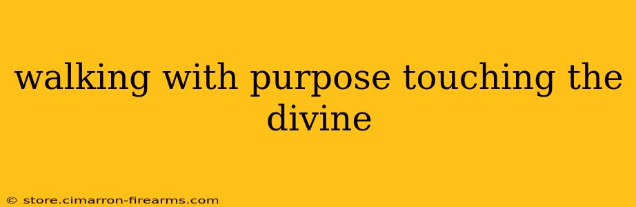 walking with purpose touching the divine