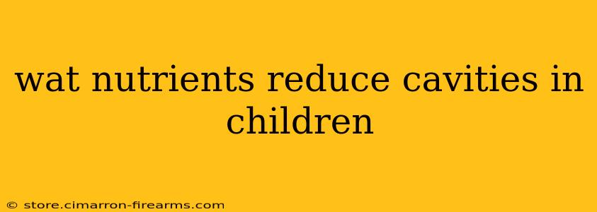 wat nutrients reduce cavities in children