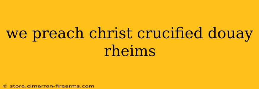 we preach christ crucified douay rheims