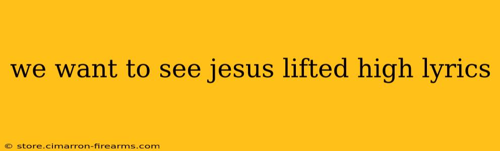 we want to see jesus lifted high lyrics