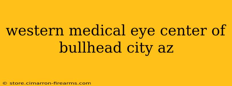 western medical eye center of bullhead city az