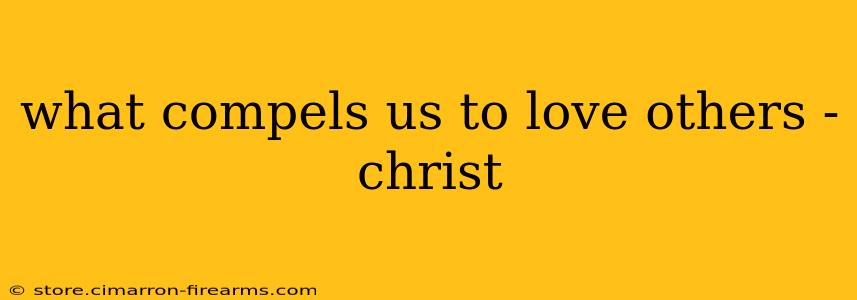 what compels us to love others -christ