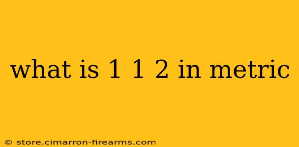 what is 1 1 2 in metric