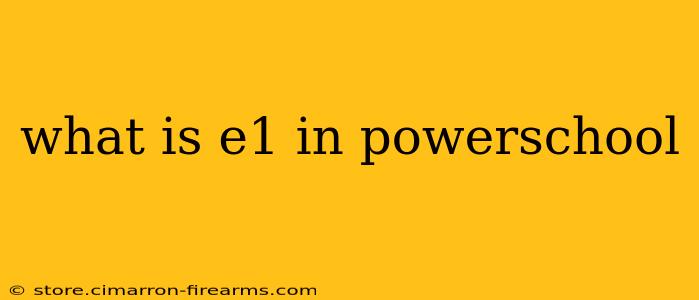 what is e1 in powerschool